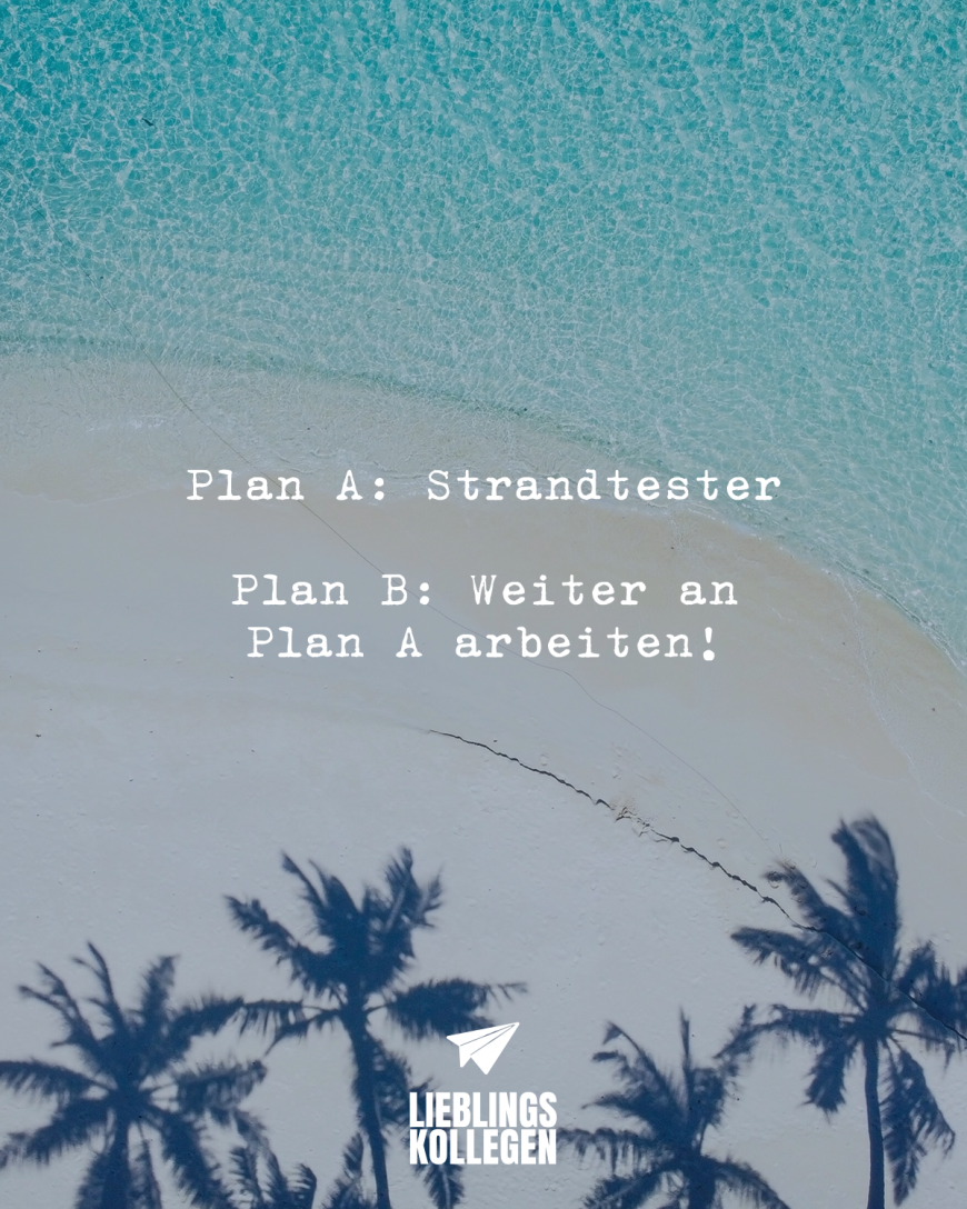 Plan A: Strandtester Plan B: Weiter an Plan A arbeiten!