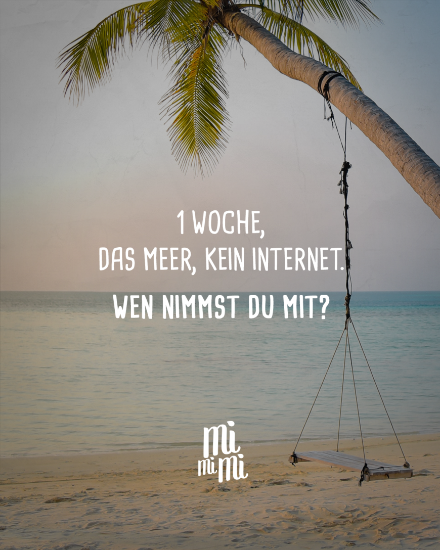 1 Woche, das Meer, kein Internet. Wen nimmst du mit?