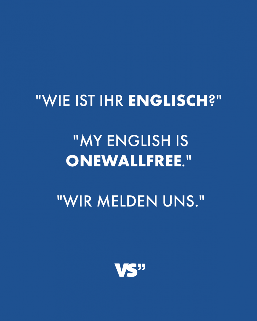 Wie ist ihr Englisch? My english is onewallfree. Wir melden uns.