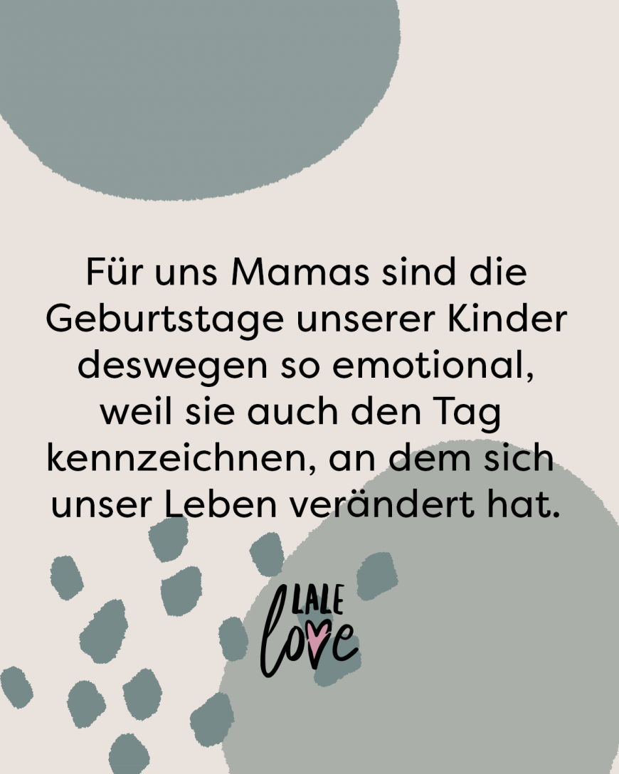 Für uns Mamas sind die Geburtstage unserer Kinder deswegen so emotional, weil sie auch den Tag kennzeichnen, an dem sich unser Leben verändert hat.