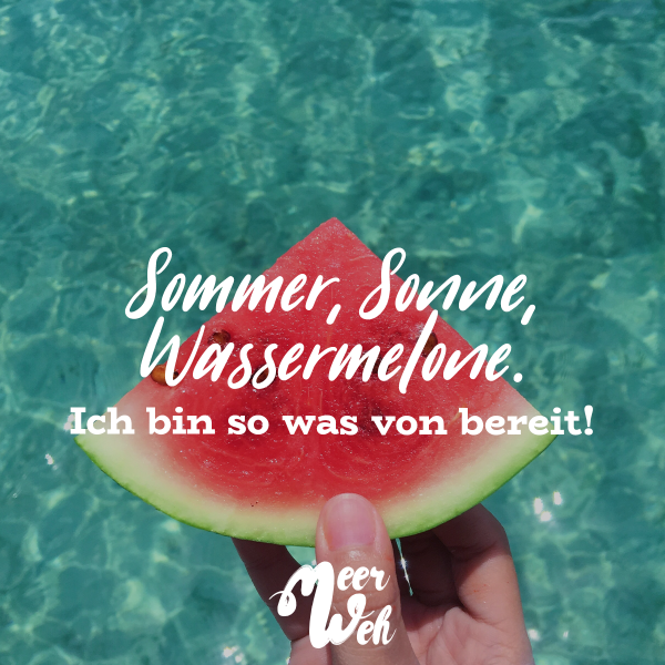 Sommer, Sonne, Wassermelone. Ich bin so was von bereit!