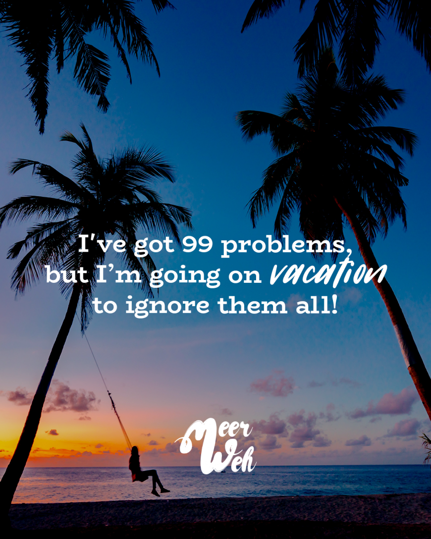 I’ve got 99 problems, but I’m going on vacation to ignore them all!