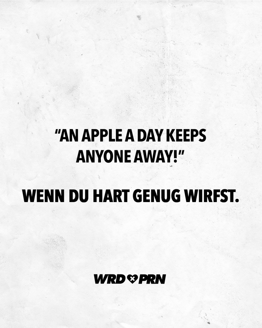 *An apple a day keeps anyone away!* Wenn du hart genug wirfst.