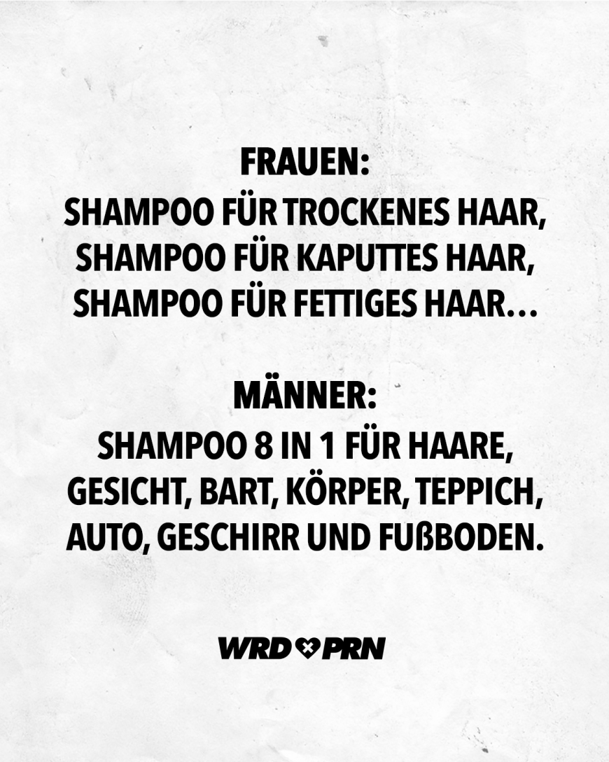 Frauen: Shampoo für trockenes Haare, Shampoo für kaputtes Haar, Shampoo für fettiges Haar... Männer: Shampoo 8 in 1 für Haare, Gesicht, Bart, Körper, Teppich, Auto, Geschirr und Fußboden.