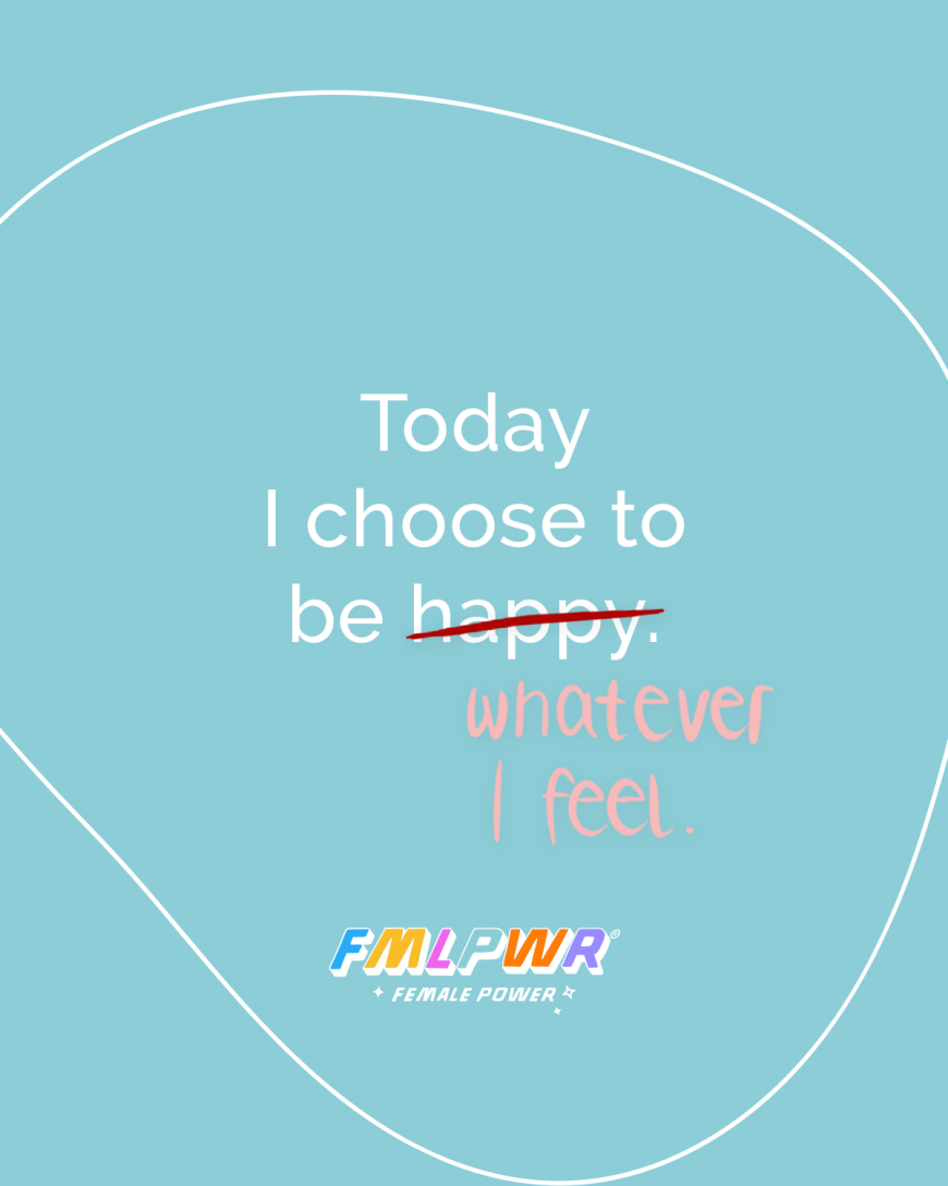 Today I choose to be (happy) whatever I feel