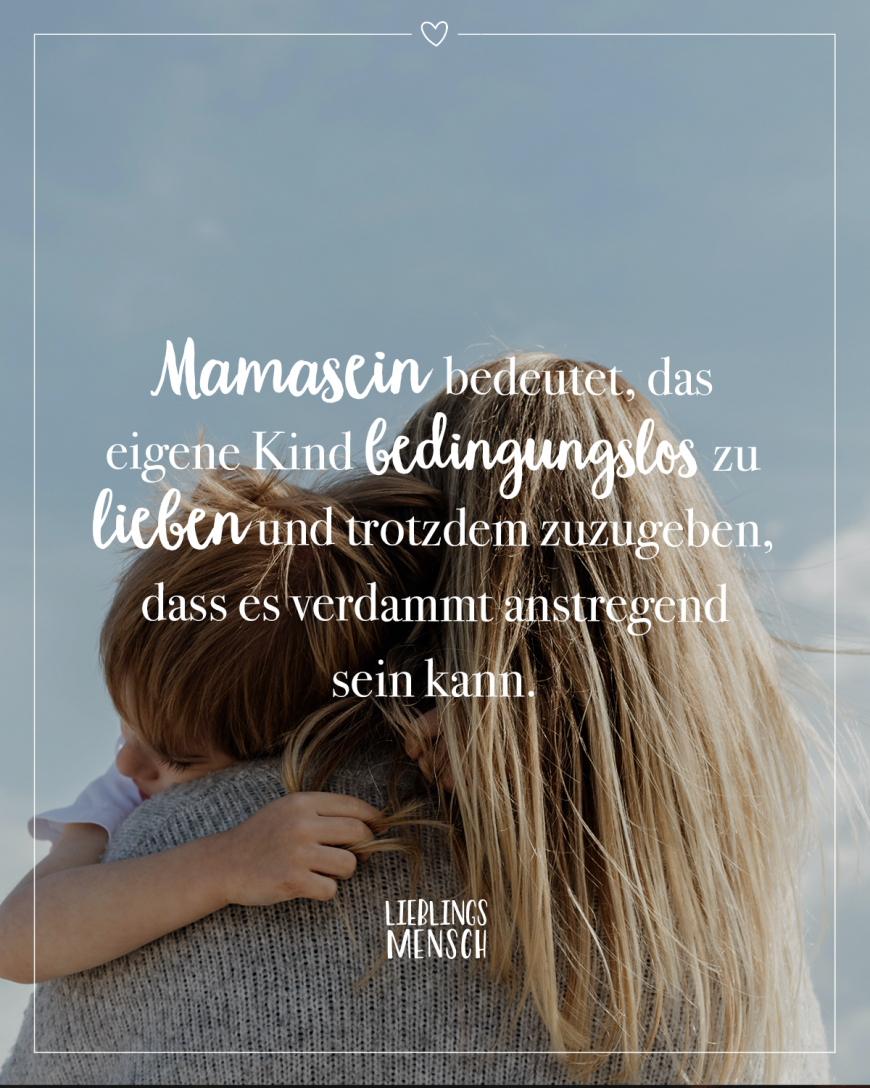 Mamasein bedeutet, das eigene Kind bedingungslos zu lieben und trotzdem zuzugeben, dass es verdammt anstregend sein kann.