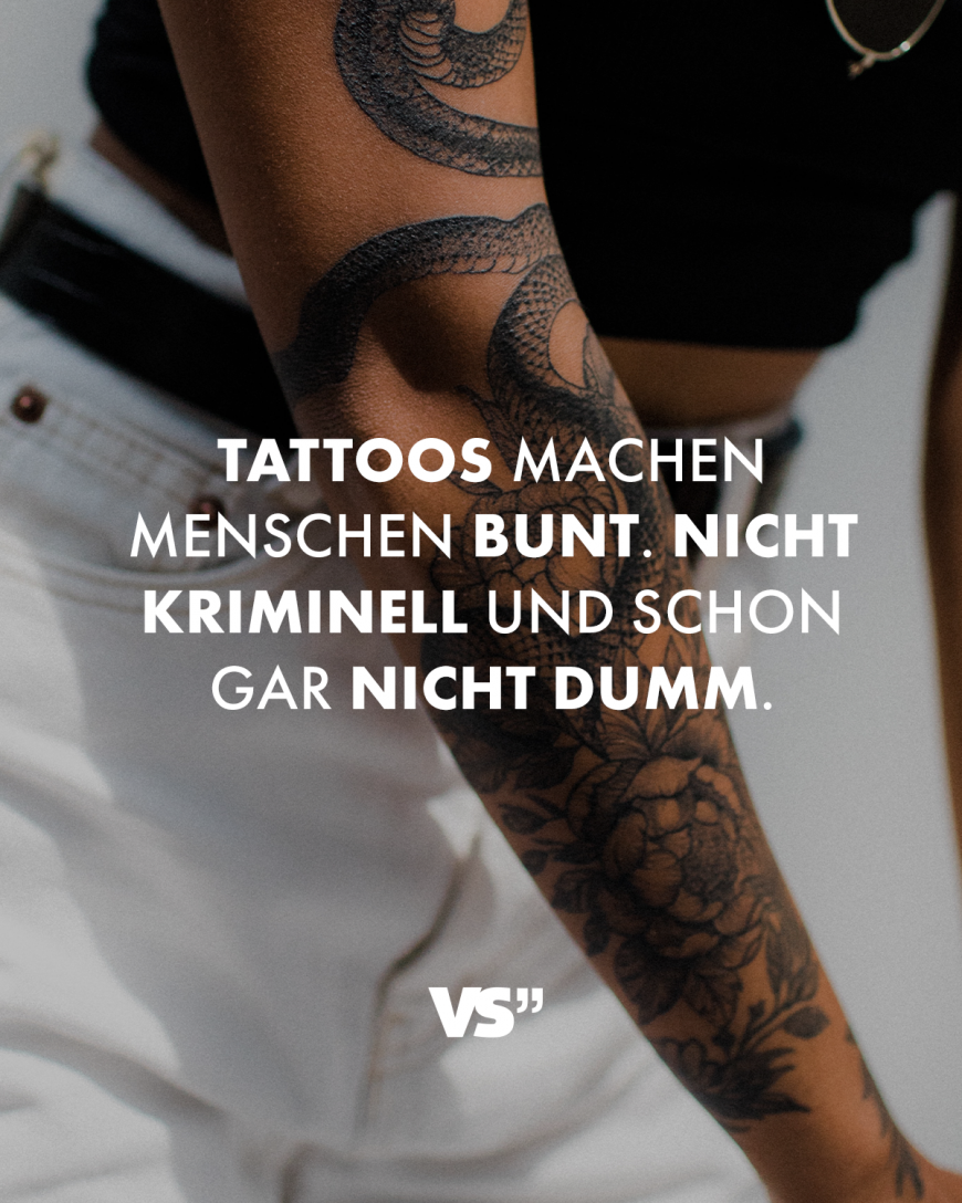 Tattoos machen Menschen bunt. Nicht kriminell und schon gar nicht dumm.