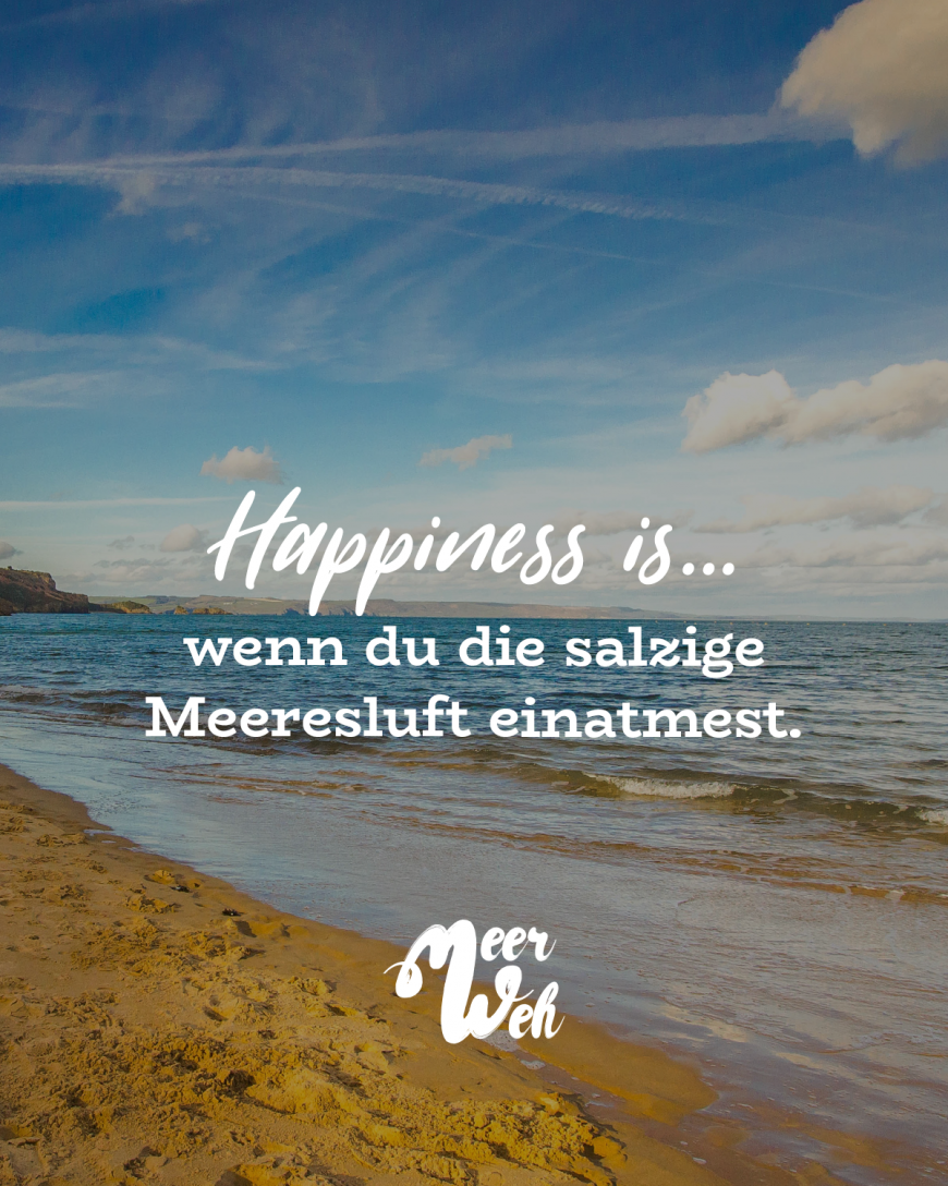 Happiness is… wenn du die salzige Meeresluft einatmest.