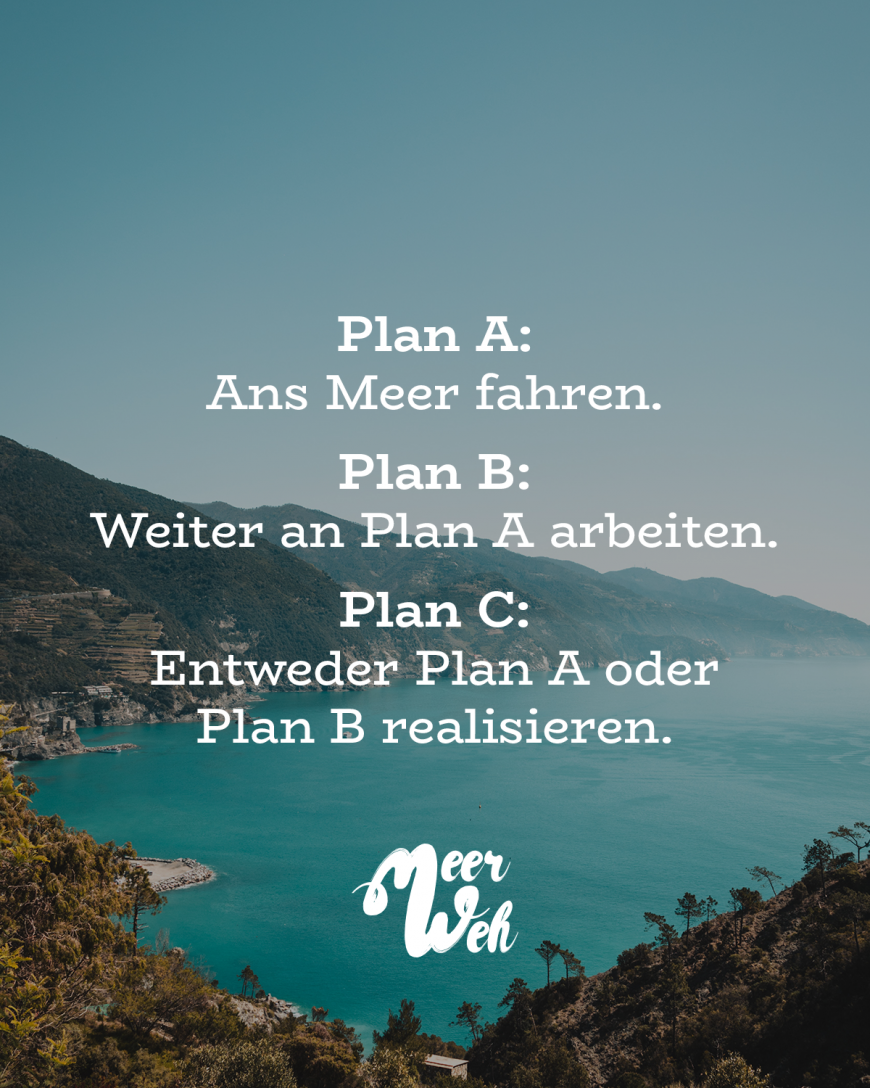 Plan A: Ans Meer fahren. Plan B: Weiter an Plan A arbeiten. Plan C: Entweder Plan A oder Plan B realisieren.