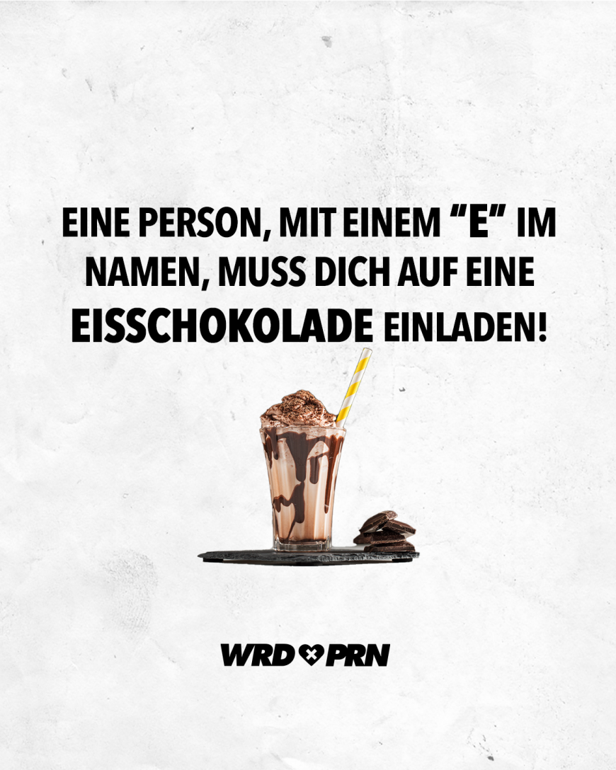 Eine Person, mit einem *E* im Namen, muss dich auf eine Eisschokolade einladen!