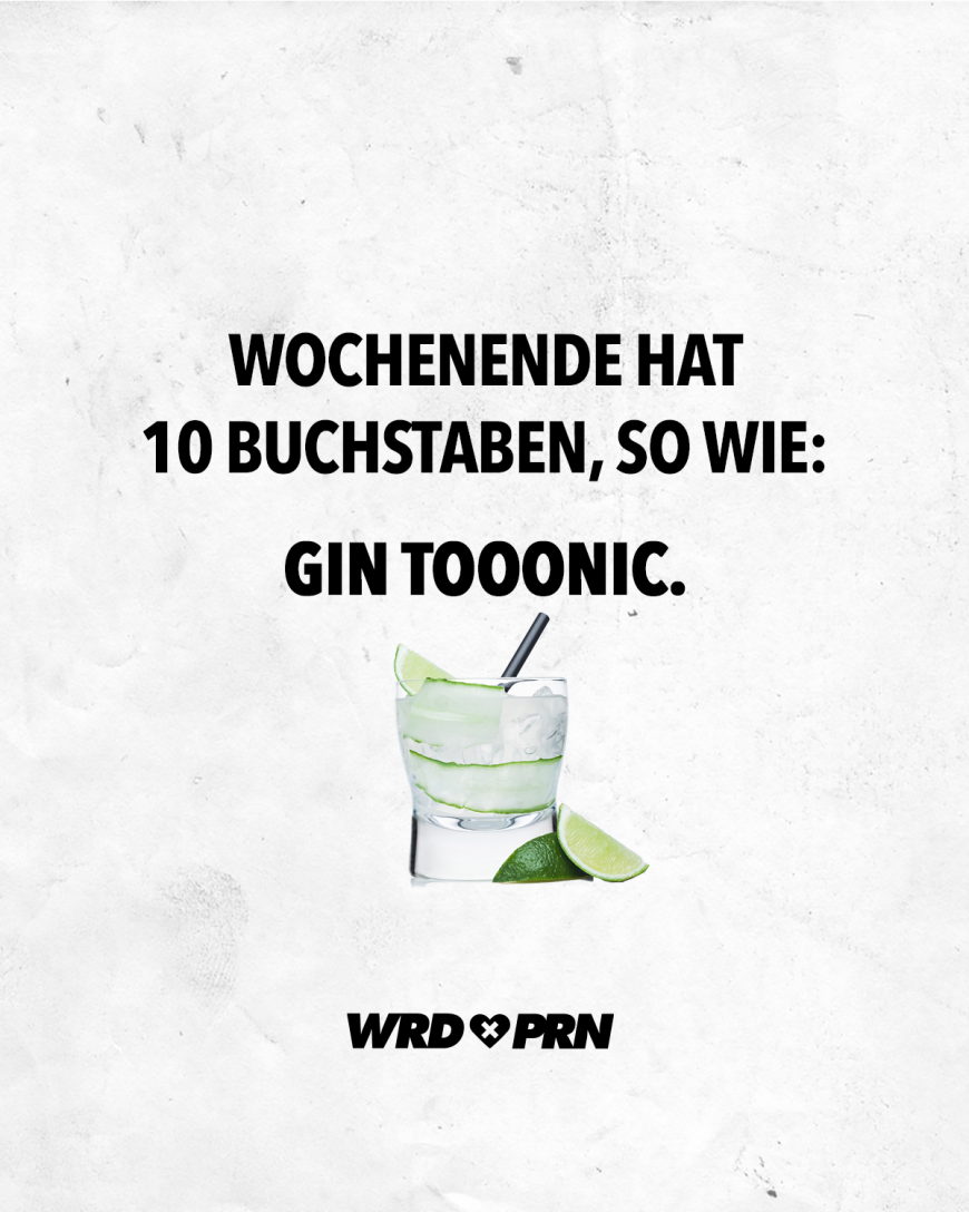 Wochenende hat 10 Buchstaben, so wie: Gin Tooonic.