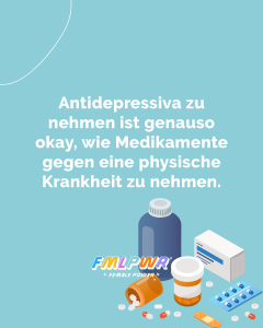 Antidepressiva zu nehmen ist genauso okay, wie Medikamente gegen eine physische Krankeheit zu nehmen.