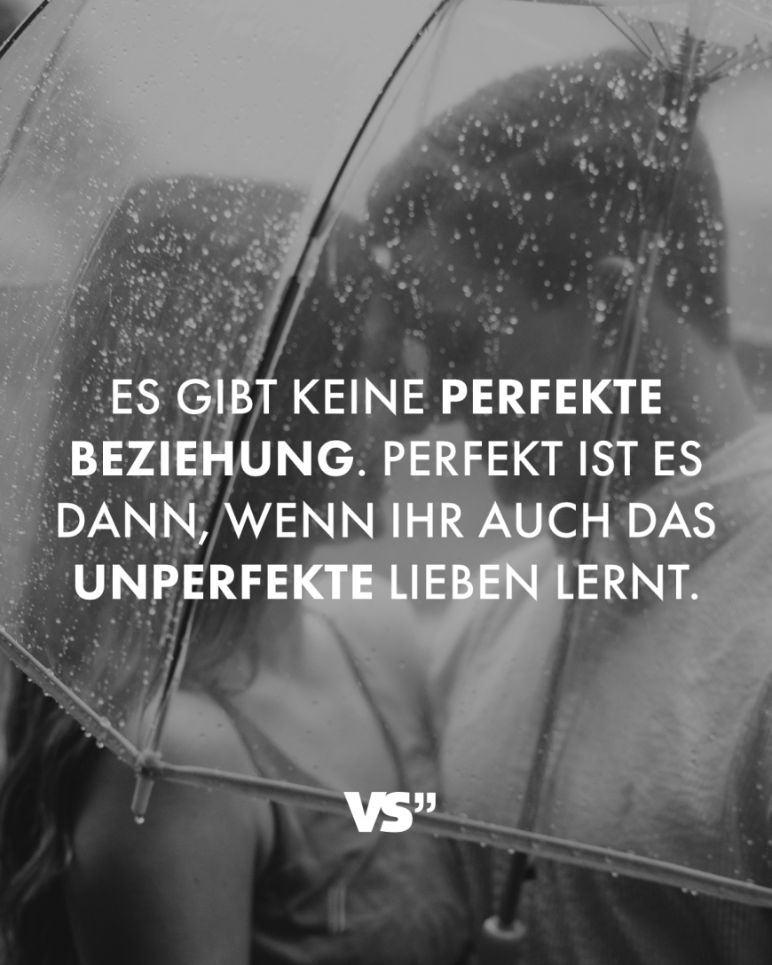 Es gibt keine perfekte Beziehung. Perfekt ist es dann, wenn ihr auch das Unperfekte lieben lernt.