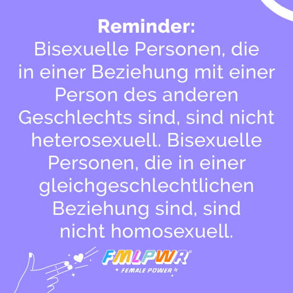Reminder: Bisexuelle Personen, die in einer Beziehung mit einer Person des anderen Geschlechts sind, sind nicht heterosexuell. Bisexuelle Personen, die in einer gleichgeschlechtlichen Beziehung sind, sind nicht homosexuell.