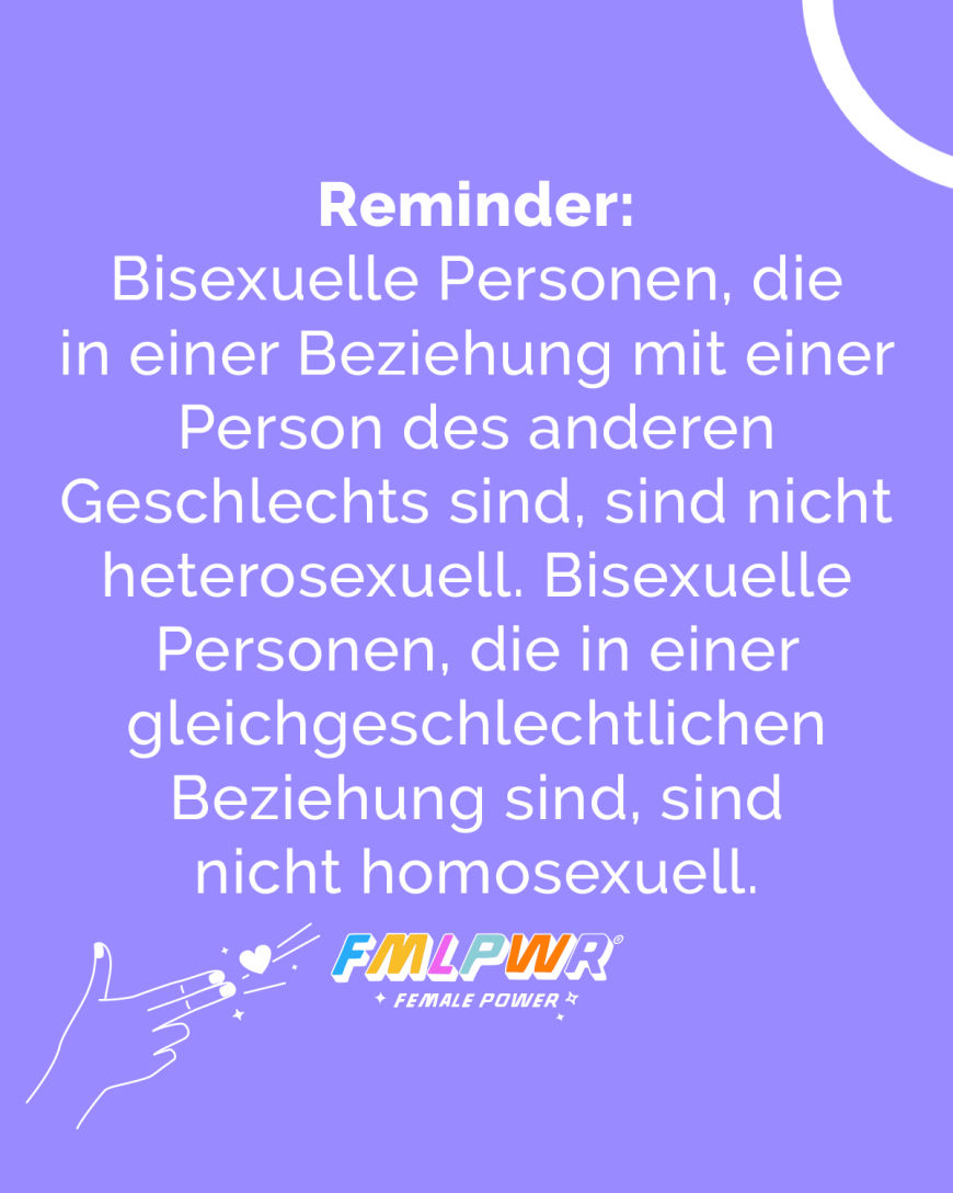 Reminder: Bisexuelle Personen, die in einer Beziehung mit einer Person des anderen Geschlechts sind, sind nicht heterosexuell. Bisexuelle Personen, die in einer gleichgeschlechtlichen Beziehung sind, sind nicht homosexuell.