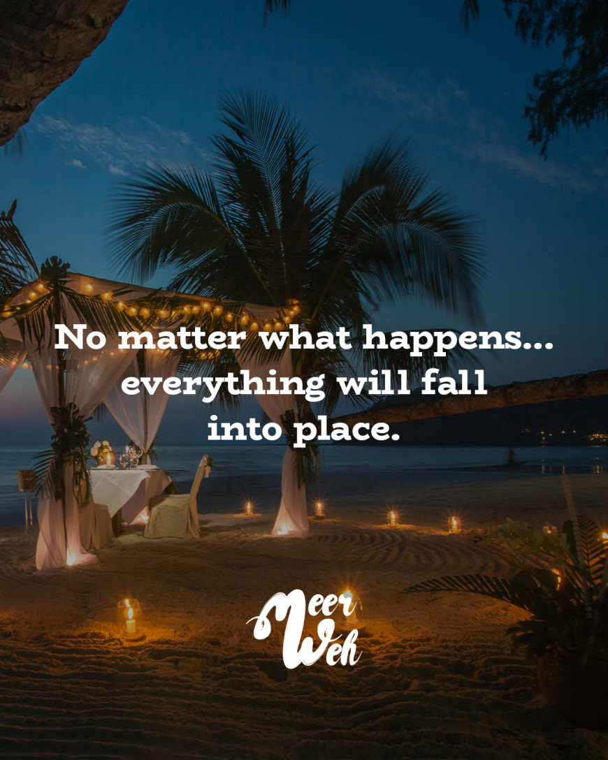 No matter what happens... everything will fall into place.