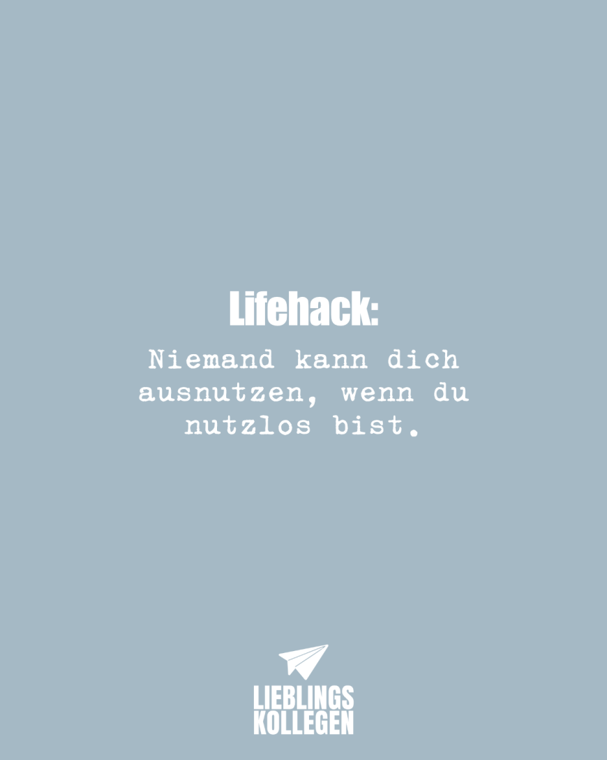 Lifehack: Niemand kann dich ausnutzen, wenn du nutzlos bist.