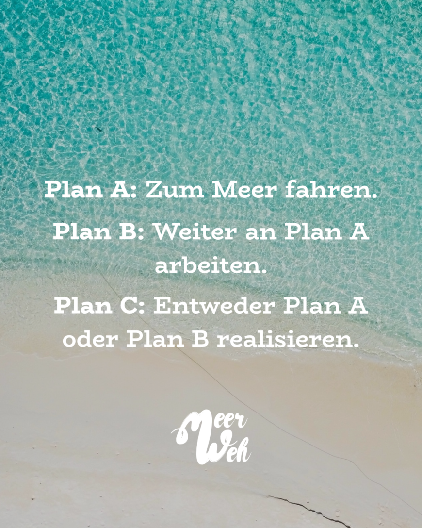 Plan A: Zum Meer fahren. Plan B: Weiter an Plan A arbeiten. Plan C: Entweder Plan A oder Plan B realisieren.