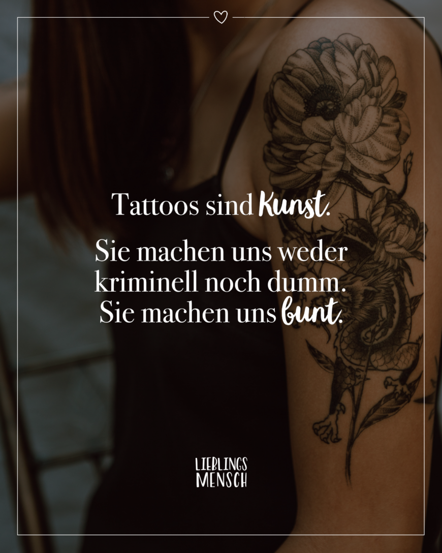 Tattoos sind Kunst. Sie machen uns weder kriminell noch dumm. Sie machen uns bunt.