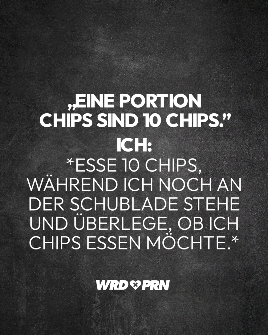 „Eine Portion Chips sind 10 Chips.” Ich: *Esse 10 Chips, während ich noch an der Schublade stehe und überlege, ob ich Chips essen möchte.*