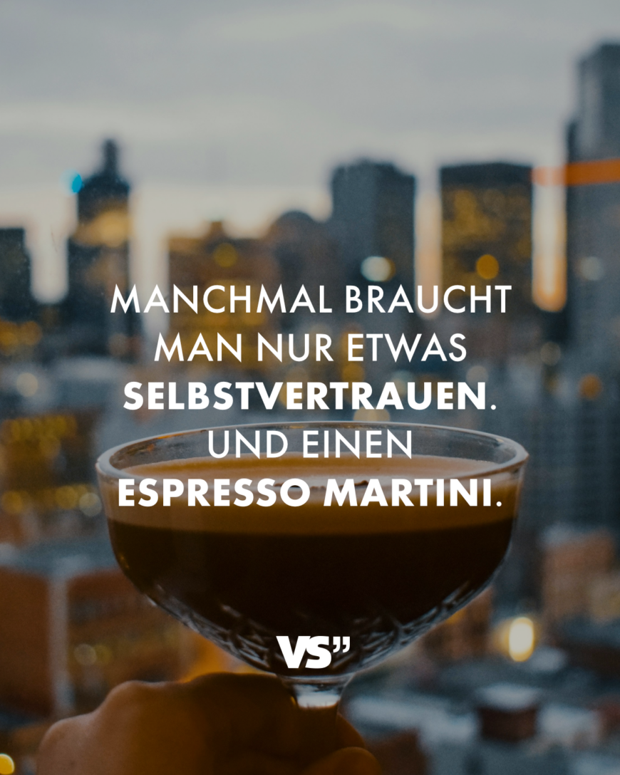 Manchmal braucht man nur etwas Selbstvertrauen. Und einen Espresso Martini.