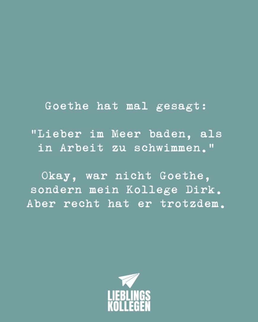 Goethe hat mal gesagt: “Lieber im Meer baden, als in Arbeit zu schwimmen.” Okay, war nicht Goethe, sondern mein Kollege Dirk. Aber recht hat er trotzdem.
